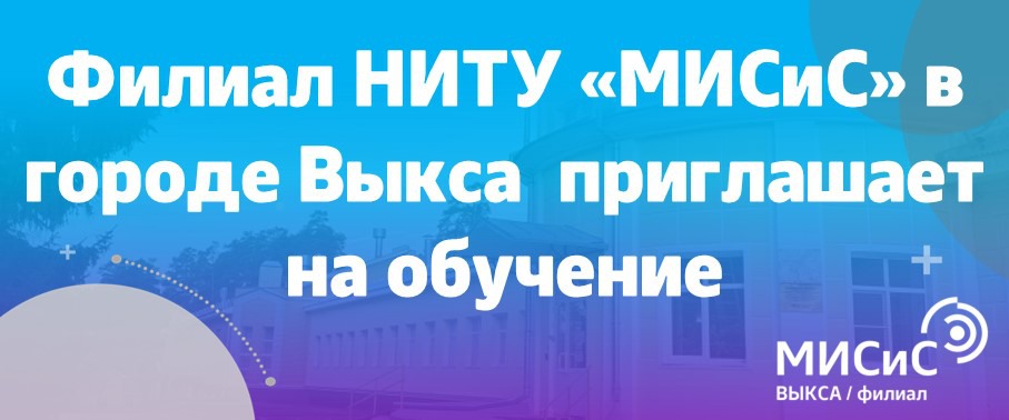 Выксунский филиал НИТУ «МИСиС» приглашает на обучение